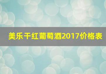 美乐干红葡萄酒2017价格表