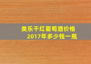 美乐干红葡萄酒价格2017年多少钱一瓶