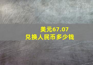 美元67.07兑换人民币多少钱