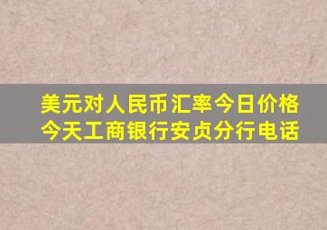 美元对人民币汇率今日价格今天工商银行安贞分行电话