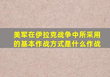 美军在伊拉克战争中所采用的基本作战方式是什么作战