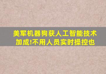 美军机器狗获人工智能技术加成!不用人员实时操控也