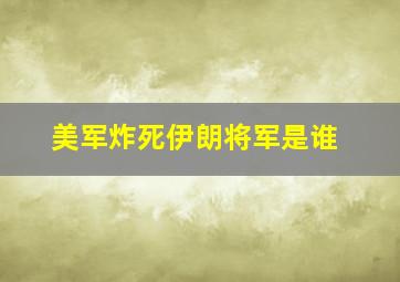 美军炸死伊朗将军是谁