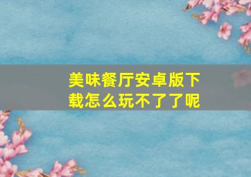 美味餐厅安卓版下载怎么玩不了了呢