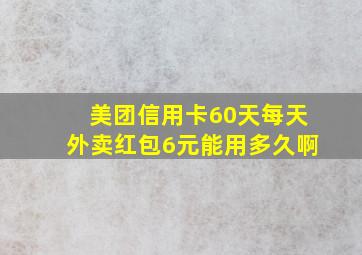 美团信用卡60天每天外卖红包6元能用多久啊