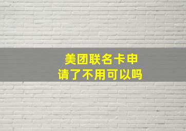 美团联名卡申请了不用可以吗