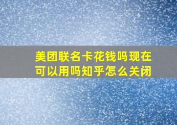 美团联名卡花钱吗现在可以用吗知乎怎么关闭