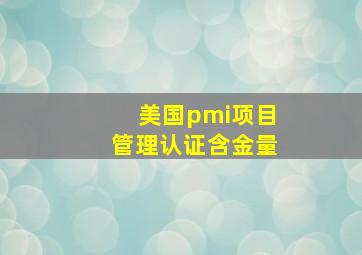 美国pmi项目管理认证含金量