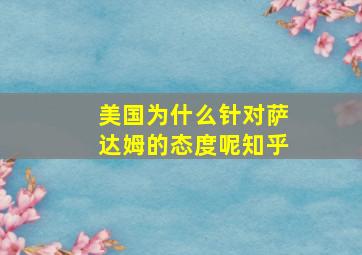 美国为什么针对萨达姆的态度呢知乎