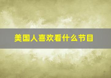 美国人喜欢看什么节目