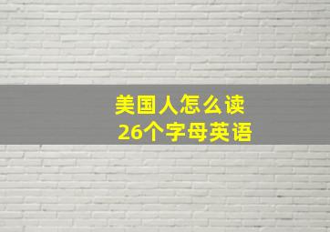 美国人怎么读26个字母英语