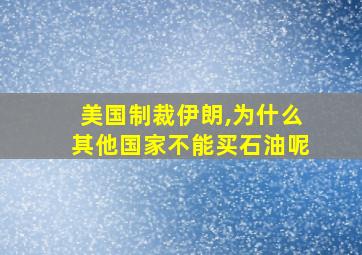 美国制裁伊朗,为什么其他国家不能买石油呢