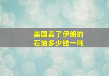 美国卖了伊朗的石油多少钱一吨