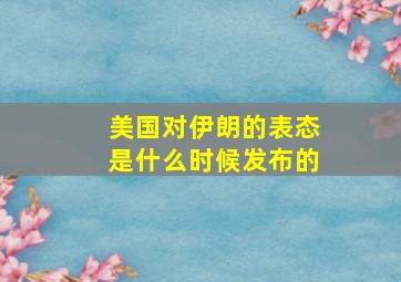 美国对伊朗的表态是什么时候发布的