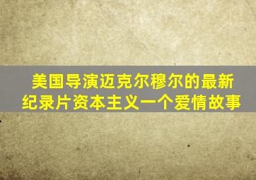 美国导演迈克尔穆尔的最新纪录片资本主义一个爱情故事