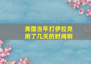 美国当年打伊拉克用了几天的时间啊