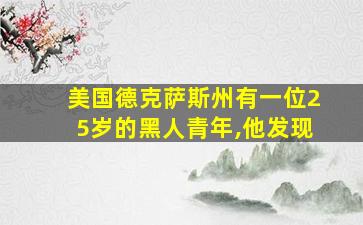 美国德克萨斯州有一位25岁的黑人青年,他发现