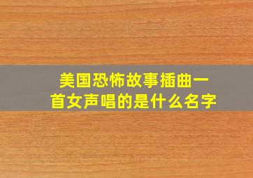 美国恐怖故事插曲一首女声唱的是什么名字