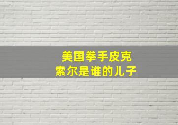 美国拳手皮克索尔是谁的儿子