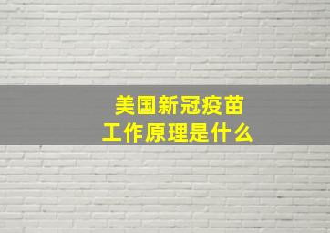 美国新冠疫苗工作原理是什么