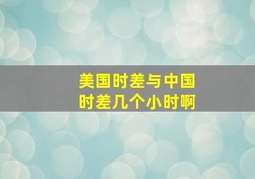 美国时差与中国时差几个小时啊