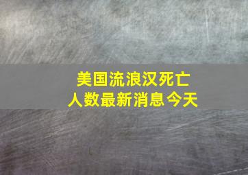 美国流浪汉死亡人数最新消息今天