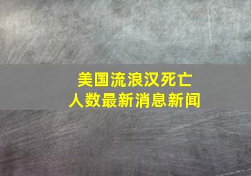 美国流浪汉死亡人数最新消息新闻