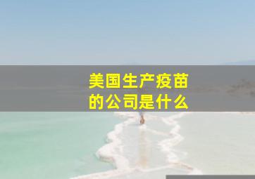 美国生产疫苗的公司是什么