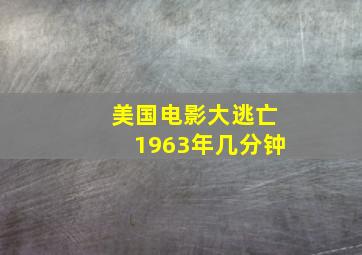 美国电影大逃亡1963年几分钟