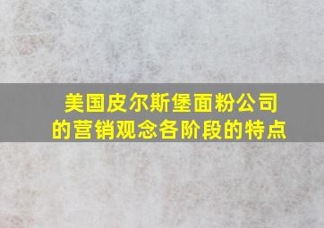 美国皮尔斯堡面粉公司的营销观念各阶段的特点