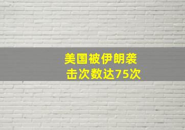 美国被伊朗袭击次数达75次