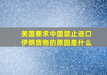 美国要求中国禁止进口伊朗货物的原因是什么