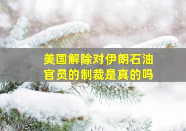 美国解除对伊朗石油官员的制裁是真的吗