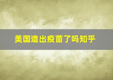 美国造出疫苗了吗知乎