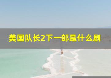 美国队长2下一部是什么剧