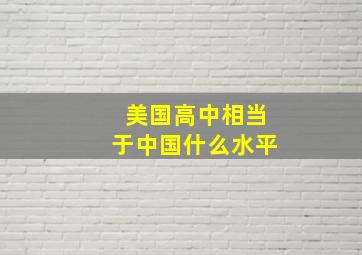 美国高中相当于中国什么水平