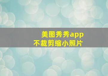 美图秀秀app不裁剪缩小照片