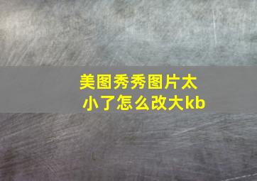 美图秀秀图片太小了怎么改大kb