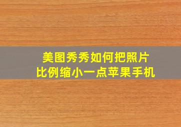 美图秀秀如何把照片比例缩小一点苹果手机