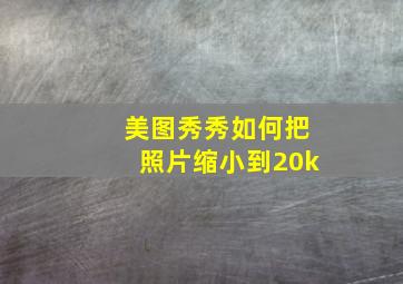 美图秀秀如何把照片缩小到20k