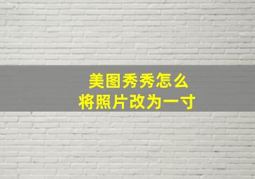 美图秀秀怎么将照片改为一寸