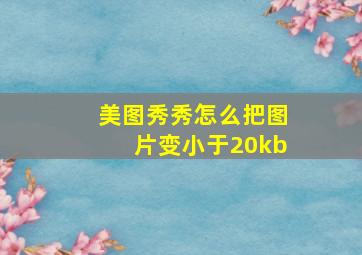 美图秀秀怎么把图片变小于20kb