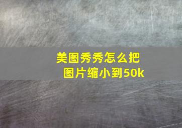 美图秀秀怎么把图片缩小到50k