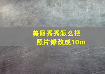 美图秀秀怎么把照片修改成10m