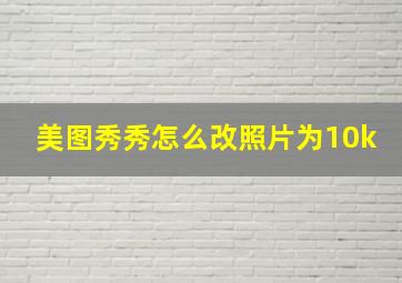 美图秀秀怎么改照片为10k