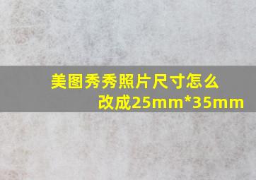 美图秀秀照片尺寸怎么改成25mm*35mm