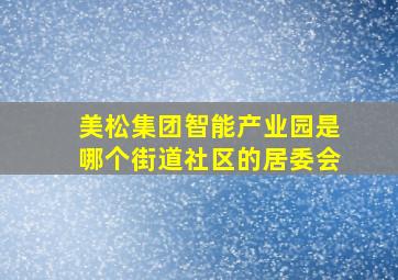 美松集团智能产业园是哪个街道社区的居委会