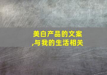 美白产品的文案,与我的生活相关