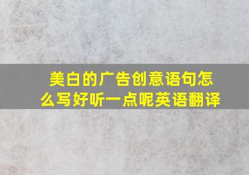 美白的广告创意语句怎么写好听一点呢英语翻译