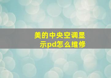 美的中央空调显示pd怎么维修